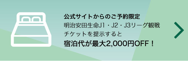 出示观看来自官方网站的预约限定明治安田生命J1、J2、J3联赛比赛票的话住宿费是最大2,000日元OFF！